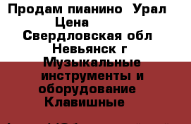 Продам пианино “Урал“. › Цена ­ 4 000 - Свердловская обл., Невьянск г. Музыкальные инструменты и оборудование » Клавишные   